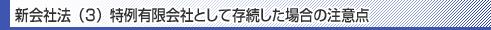 新会社法(3)特例有限会社として存続した場合の注意点