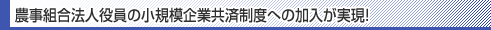 農事組合法人役員の小規模企業共済制度への加入が実現!