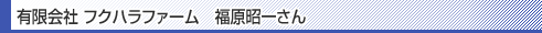 有限会社 フクハラファーム 福原昭一さん